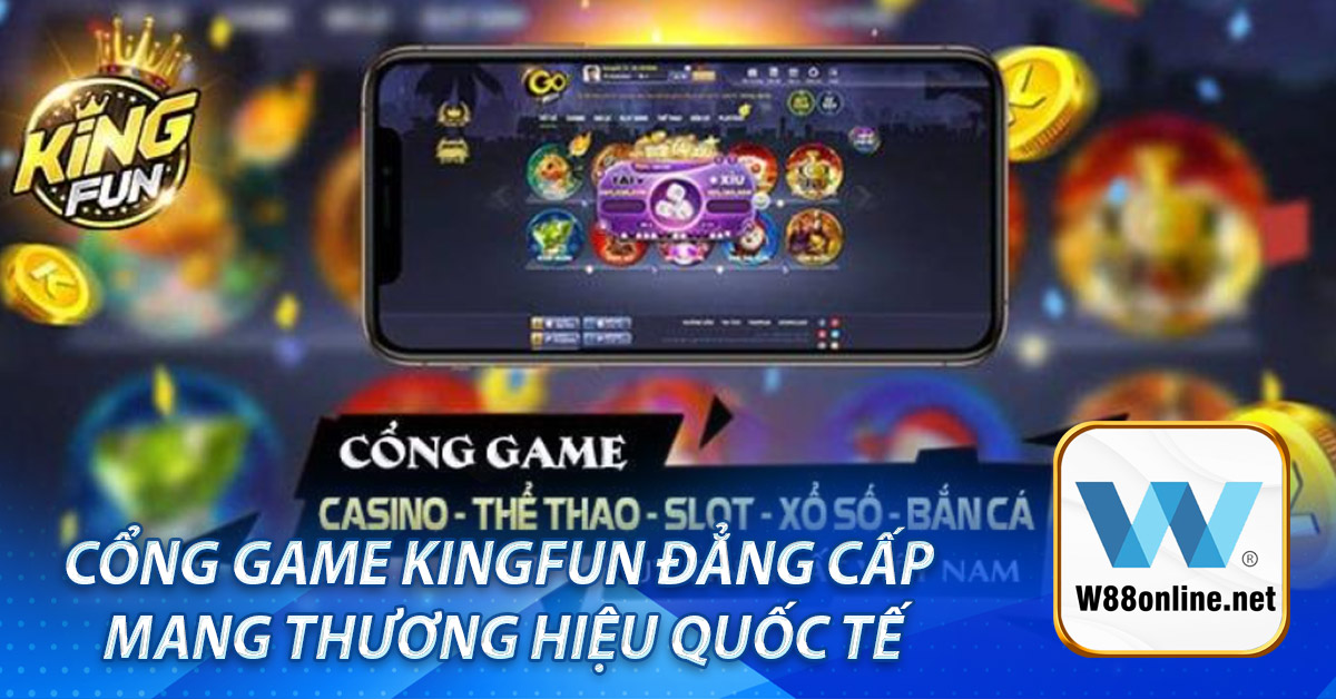 Cổng game Kingfun đẳng cấp mang thương hiệu quốc tế