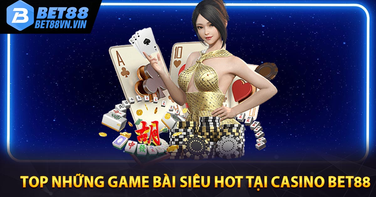 Top những game bài siêu hot tại Casino BET88 