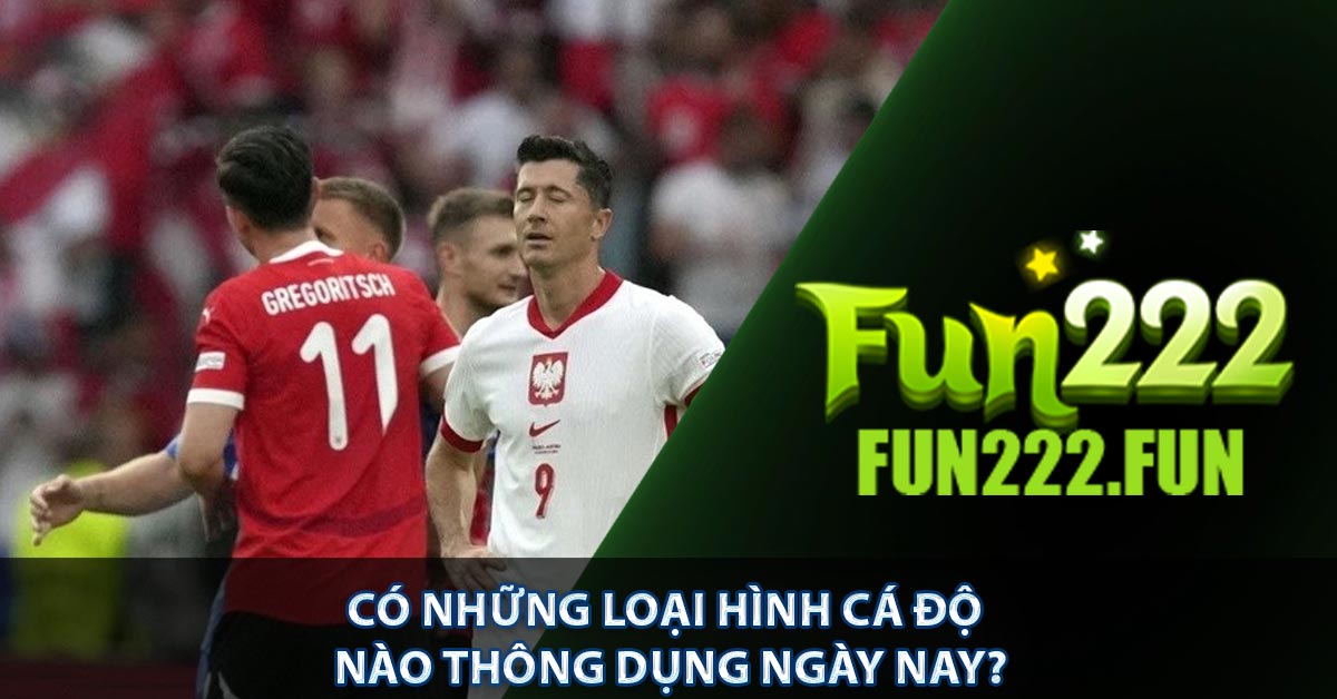 Có những loại hình cá độ nào thông dụng ngày nay?