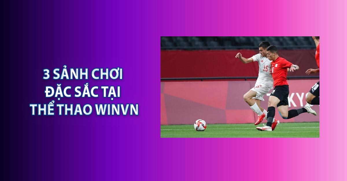 3 sảnh chơi đặc sắc tại Thể Thao WINVN