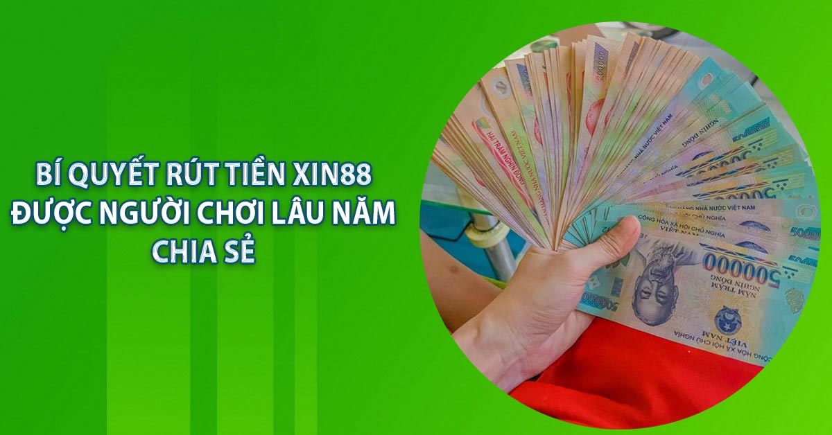 Bí quyết rút tiền xin88 được người chơi lâu năm chia sẻ