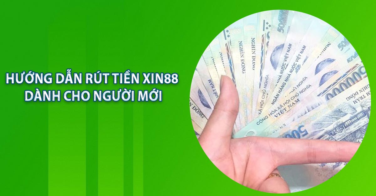 Hướng dẫn rút tiền xin88 dành cho người mới