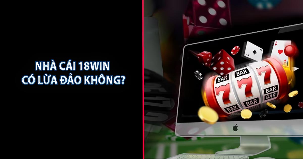 Nhà cái 18WIN có lừa đảo không?