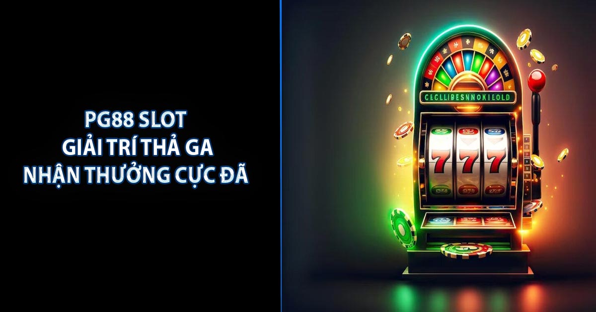 PG88 Slot - Giải Trí Thả Ga, Nhận Thưởng Cực Đã