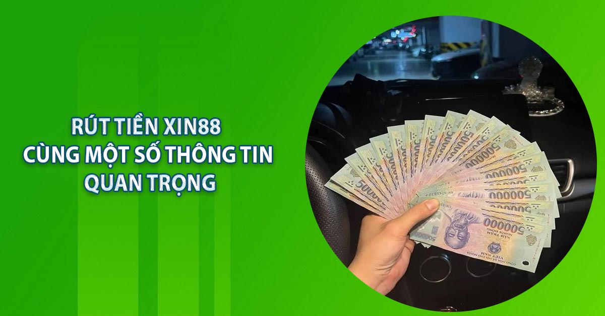 Rút Tiền Xin88 - Cùng Một Số Thông Tin Quan Trọng